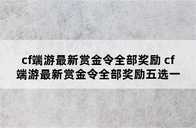 cf端游最新赏金令全部奖励 cf端游最新赏金令全部奖励五选一